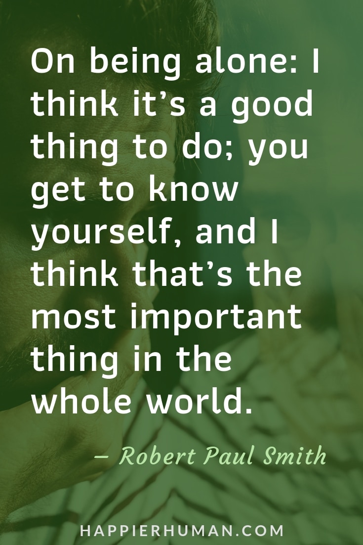 Quotes about Being Alone - “On being alone: I think it’s a good thing to do; you get to know yourself, and I think that’s the most important thing in the whole world.” – Robert Paul Smith | quotes about loneliness | quotes about solitude | being alone quotes #alonequotes #quoteoftheday #quotestoliveby