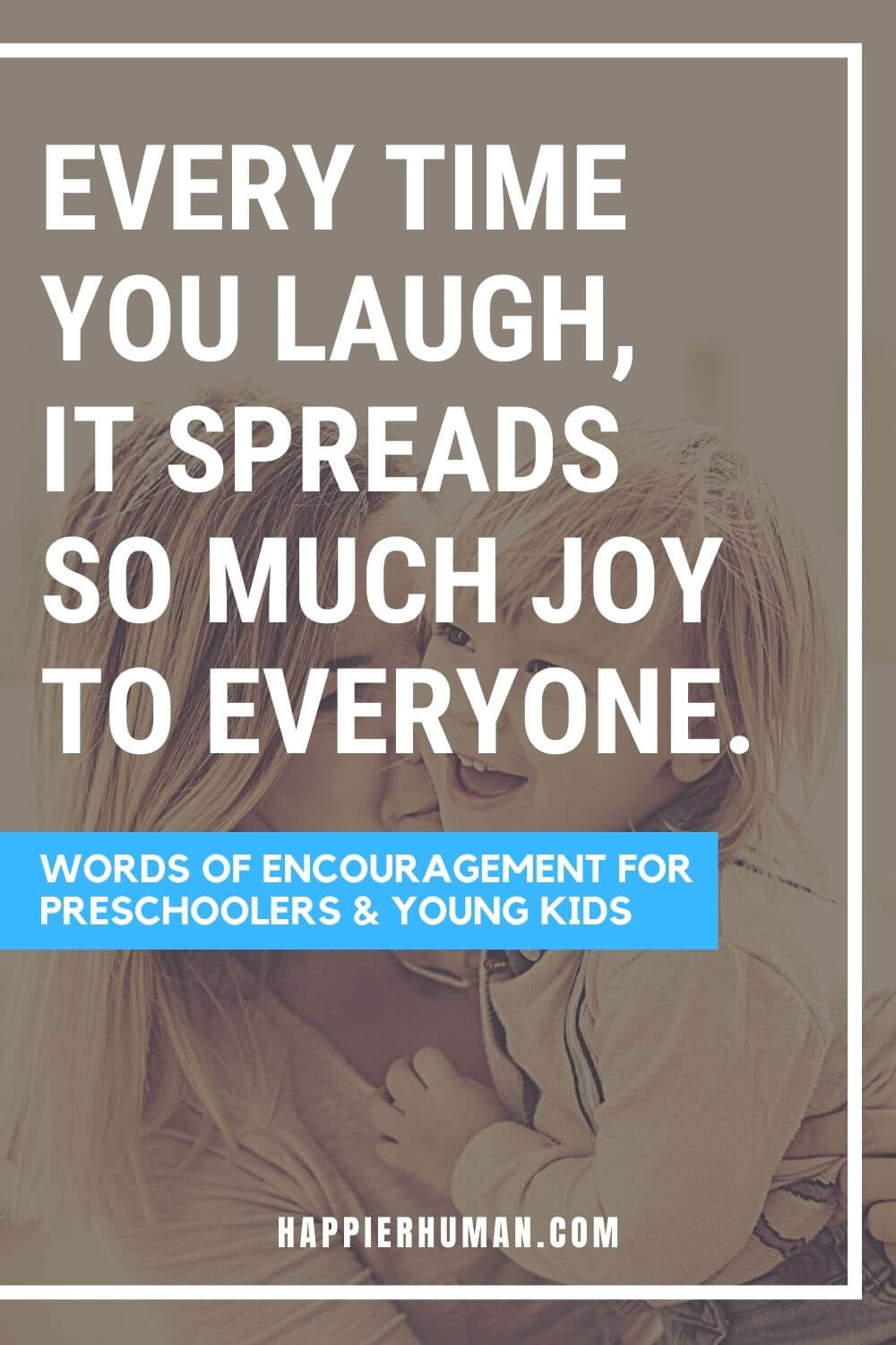 Words of Encouragement for Preschoolers - Every time you laugh, it spreads so much joy to everyone. | short encouraging words for students | appreciation words for kindergarten students | words to appreciate a child